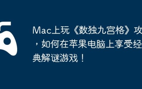 Mac上玩《数独九宫格》攻略，如何在苹果电脑上享受经典解谜游戏！