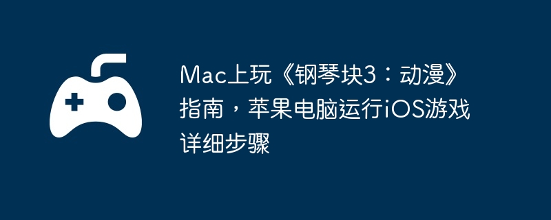Mac上玩《钢琴块3:动漫》指南,苹果电脑运行iOS游戏详细步骤