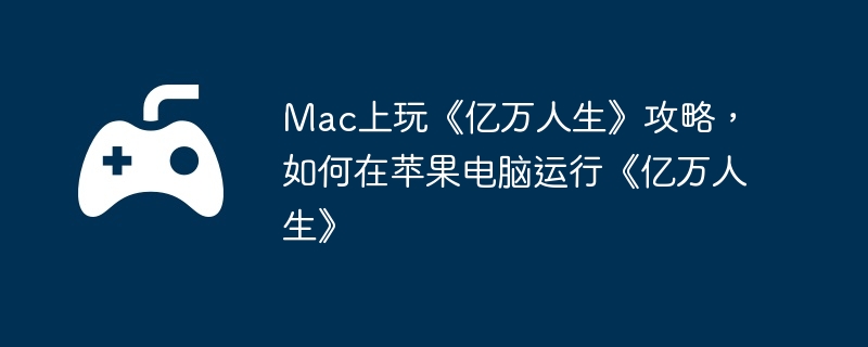 Mac上玩《亿万人生》攻略,如何在苹果电脑运行《亿万人生》
