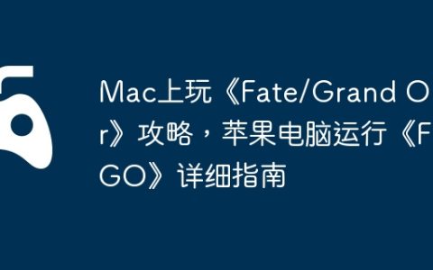 Mac上玩《Fate/Grand Order》攻略，苹果电脑运行《FGO》详细指南