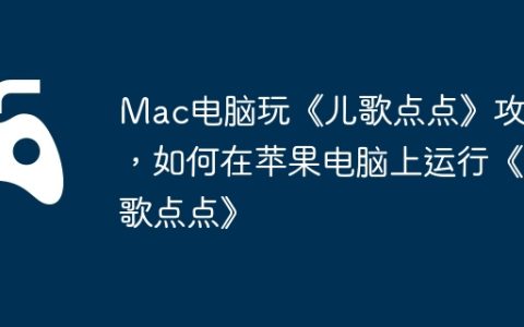 Mac电脑玩《儿歌点点》攻略，如何在苹果电脑上运行《儿歌点点》