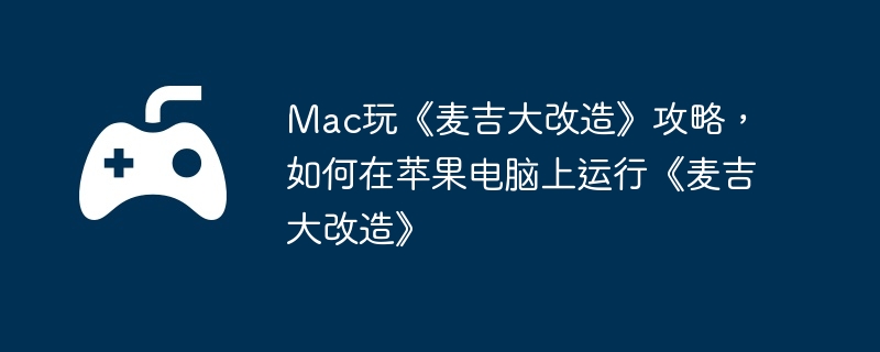 Mac玩《麦吉大改造》攻略,如何在苹果电脑上运行《麦吉大改造》