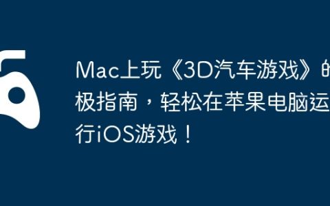 Mac上玩《3D汽车游戏》的终极指南，轻松在苹果电脑运行iOS游戏！