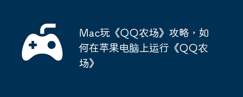 Mac玩《QQ农场》攻略,如何在苹果电脑上运行《QQ农场》