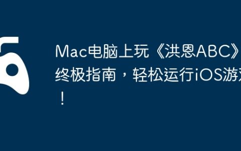 Mac电脑上玩《洪恩ABC》的终极指南，轻松运行iOS游戏！