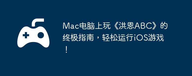 Mac电脑上玩《洪恩ABC》的终极指南,轻松运行iOS游戏!