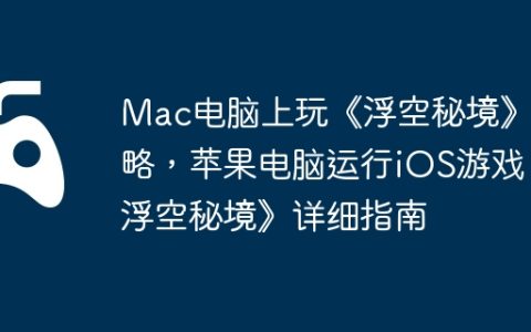 Mac电脑上玩《浮空秘境》攻略，苹果电脑运行iOS游戏《浮空秘境》详细指南