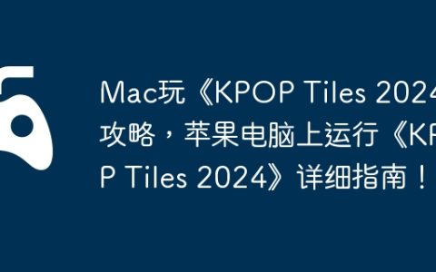 Mac玩《KPOP Tiles 2024》攻略，苹果电脑上运行《KPOP Tiles 2024》详细指南！