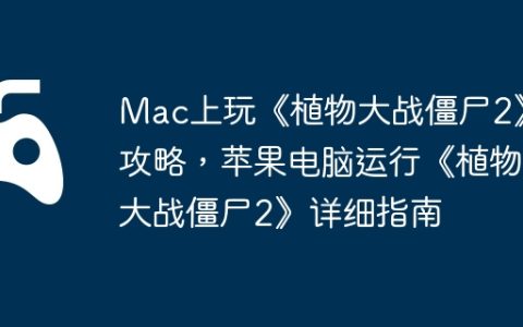 Mac上玩《植物大战僵尸2》攻略，苹果电脑运行《植物大战僵尸2》详细指南