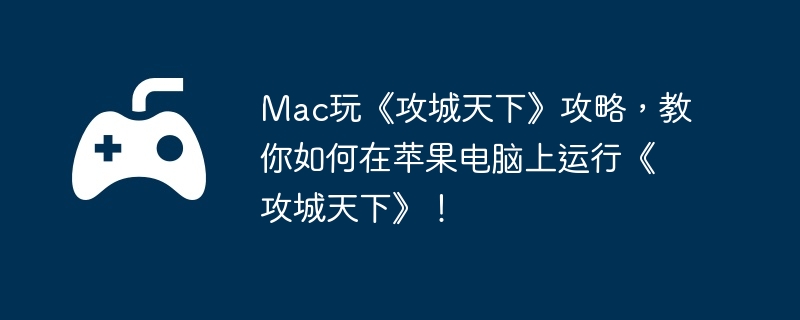 Mac玩《攻城天下》攻略,教你如何在苹果电脑上运行《攻城天下》!