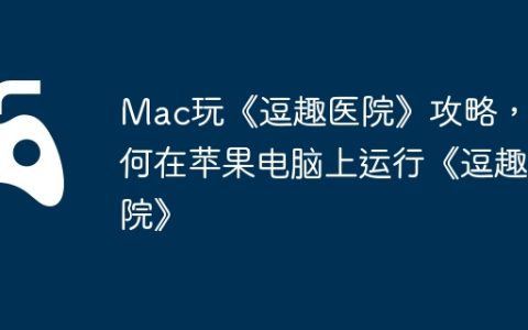 Mac玩《逗趣医院》攻略，如何在苹果电脑上运行《逗趣医院》