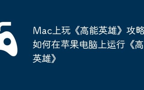Mac上玩《高能英雄》攻略，如何在苹果电脑上运行《高能英雄》