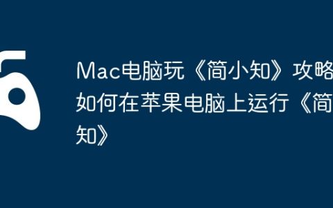 Mac电脑玩《简小知》攻略，如何在苹果电脑上运行《简小知》