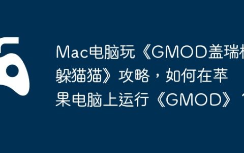 Mac电脑玩《GMOD盖瑞模组躲猫猫》攻略，如何在苹果电脑上运行《GMOD》？
