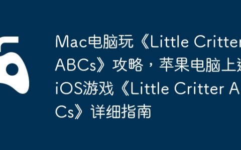 Mac电脑玩《Little Critter ABCs》攻略，苹果电脑上运行iOS游戏《Little Critter ABCs》详细指南