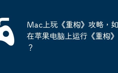Mac上玩《重构》攻略，如何在苹果电脑上运行《重构》？