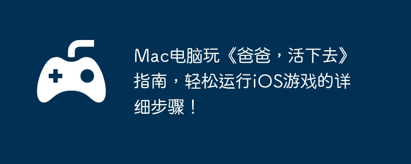 Mac电脑玩《爸爸,活下去》指南,轻松运行iOS游戏的详细步骤!