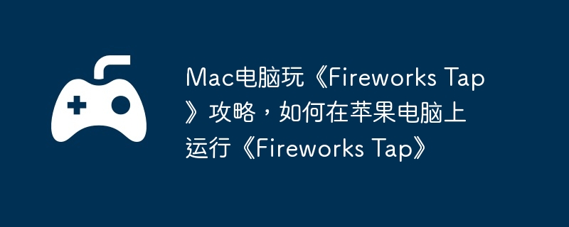 Mac电脑玩《Fireworks Tap》攻略,如何在苹果电脑上运行《Fireworks Tap》
