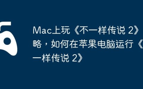 Mac上玩《不一样传说 2》攻略，如何在苹果电脑运行《不一样传说 2》