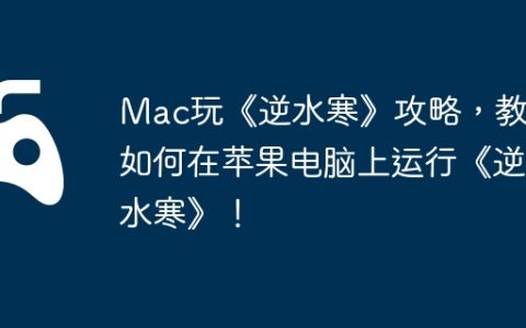 Mac玩《逆水寒》攻略，教你如何在苹果电脑上运行《逆水寒》！