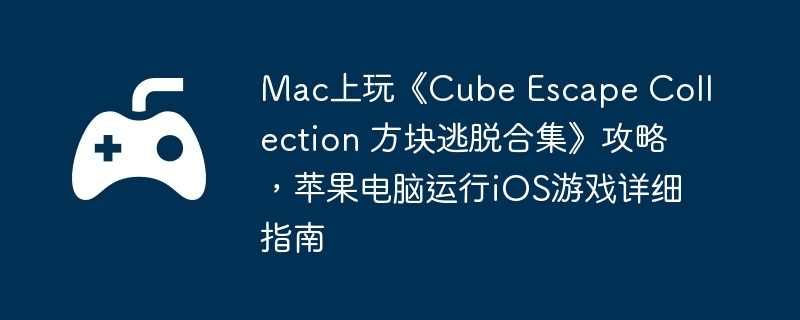 Mac上玩《Cube Escape Collection 方块逃脱合集》攻略,苹果电脑运行iOS游戏详细指南