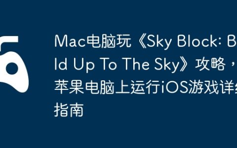 Mac电脑玩《Sky Block: Build Up To The Sky》攻略，苹果电脑上运行iOS游戏详细指南