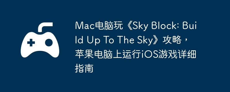 Mac电脑玩《Sky Block: Build Up To The Sky》攻略,苹果电脑上运行iOS游戏详细指南