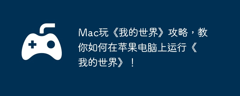 Mac玩《我的世界》攻略,教你如何在苹果电脑上运行《我的世界》!