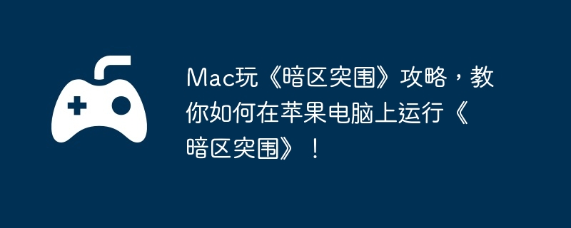 Mac玩《暗区突围》攻略,教你如何在苹果电脑上运行《暗区突围》!