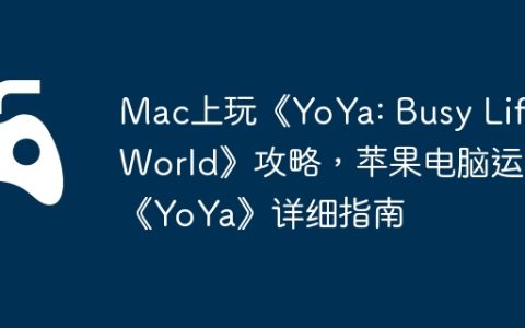 Mac上玩《YoYa: Busy Life World》攻略，苹果电脑运行《YoYa》详细指南