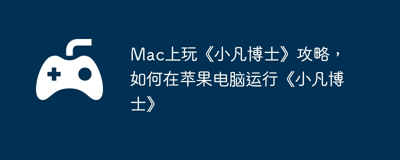 Mac上玩《小凡博士》攻略,如何在苹果电脑运行《小凡博士》
