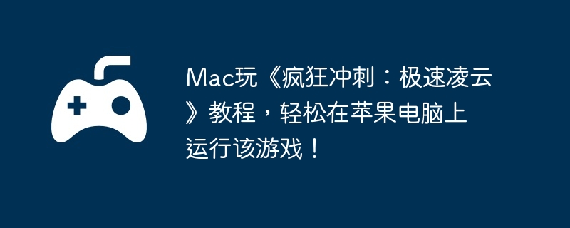 Mac玩《疯狂冲刺:极速凌云》教程,轻松在苹果电脑上运行该游戏!
