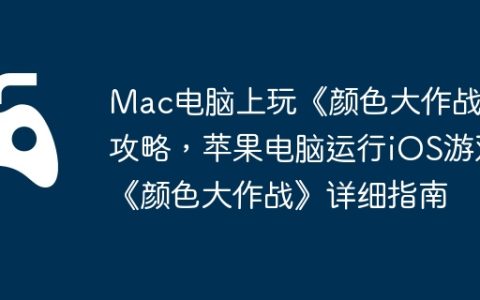 Mac电脑上玩《颜色大作战》攻略，苹果电脑运行iOS游戏《颜色大作战》详细指南
