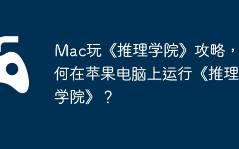 Mac玩《推理学院》攻略，如何在苹果电脑上运行《推理学院》？