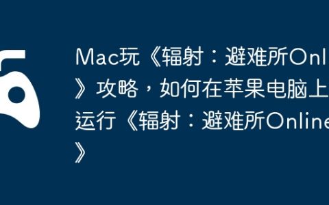 Mac玩《辐射：避难所Online》攻略，如何在苹果电脑上运行《辐射：避难所Online》