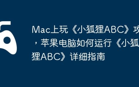 Mac上玩《小狐狸ABC》攻略，苹果电脑如何运行《小狐狸ABC》详细指南