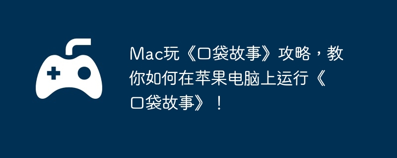 Mac玩《口袋故事》攻略,教你如何在苹果电脑上运行《口袋故事》!