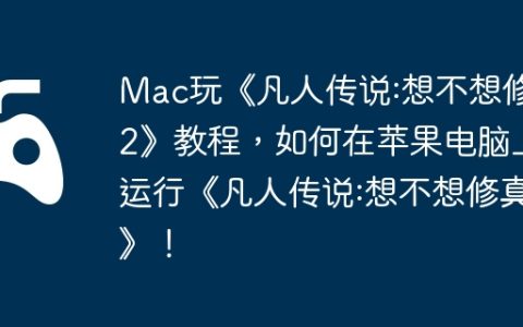 Mac玩《凡人传说:想不想修真2》教程，如何在苹果电脑上运行《凡人传说:想不想修真2》！