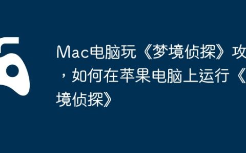 Mac电脑玩《梦境侦探》攻略，如何在苹果电脑上运行《梦境侦探》