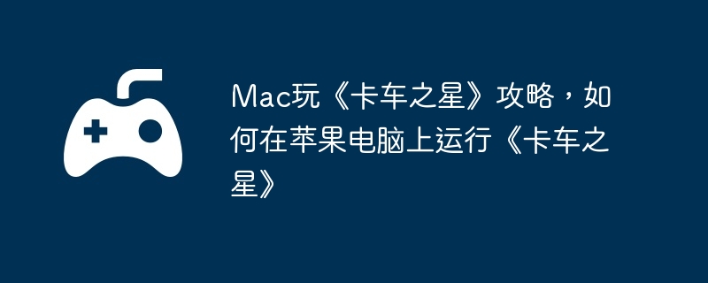 Mac玩《卡车之星》攻略,如何在苹果电脑上运行《卡车之星》