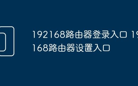 192168路由器登录入口 192.168路由器设置入口