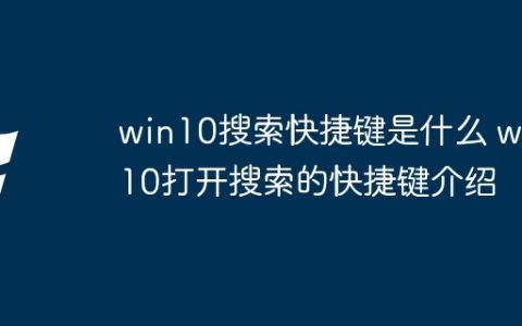 win10搜索快捷键是什么 win10打开搜索的快捷键介绍