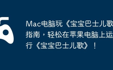Mac电脑玩《宝宝巴士儿歌》指南，轻松在苹果电脑上运行《宝宝巴士儿歌》！