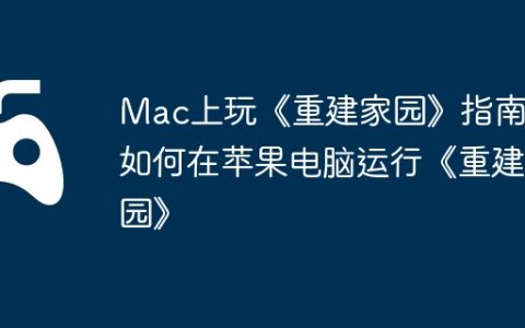 Mac上玩《重建家园》指南，如何在苹果电脑运行《重建家园》