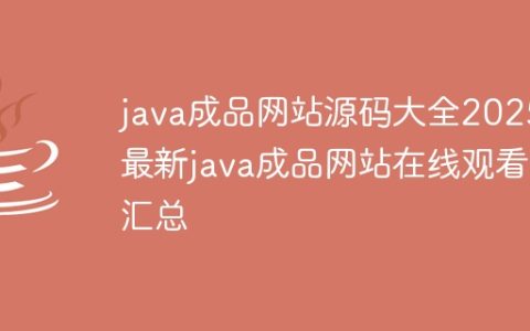 java成品网站源码大全2025 最新java成品网站在线观看汇总