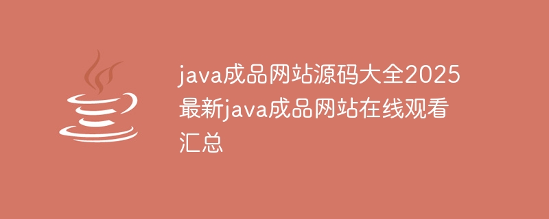 java成品网站源码大全2025 最新java成品网站在线观看汇总