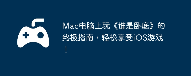 Mac电脑上玩《谁是卧底》的终极指南,轻松享受iOS游戏!