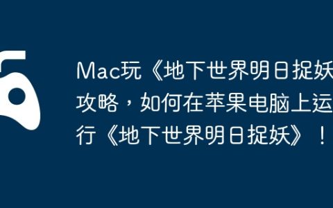 Mac玩《地下世界明日捉妖》攻略，如何在苹果电脑上运行《地下世界明日捉妖》！