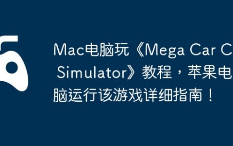 Mac电脑玩《Mega Car Crash Simulator》教程，苹果电脑运行该游戏详细指南！