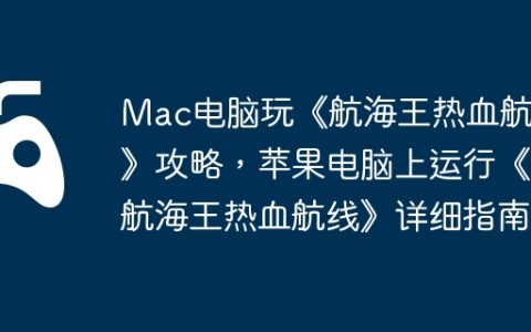 Mac电脑玩《航海王热血航线》攻略，苹果电脑上运行《航海王热血航线》详细指南